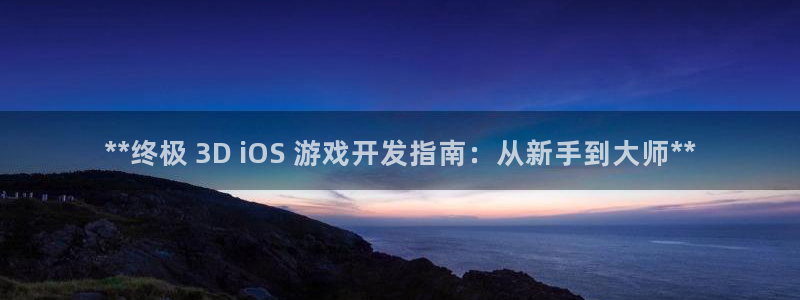 沐鸣2选 37OO735：**终极 3D iOS 游戏开发指南：从新手到大师**