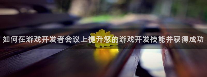 沐鸣娱乐2黑客户吗：如何在游戏开发者会议上提升您的游戏开发技能并获得成功