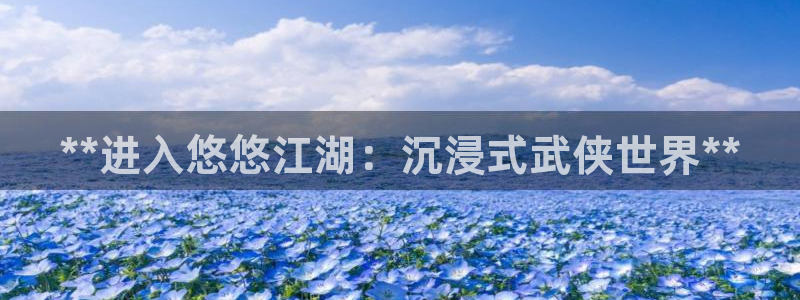 沐鸣2主管：**进入悠悠江湖：沉浸式武侠世界**