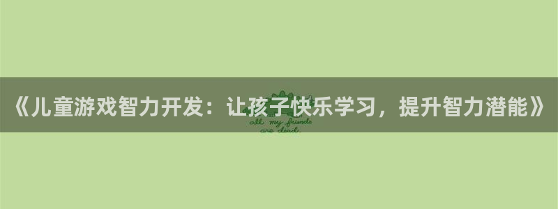 沐鸣2登录地址：《儿童游戏智力开发：让孩子快乐学习，提升智力潜能》